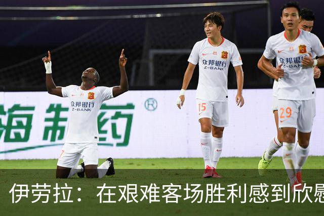 伊劳拉：在艰难客场胜利感到欣慰；下半场表现显著改善