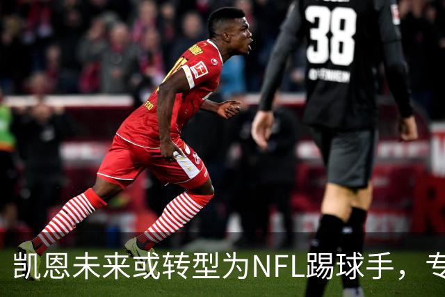 凯恩未来或转型为NFL踢球手，专家对此持谨慎态度