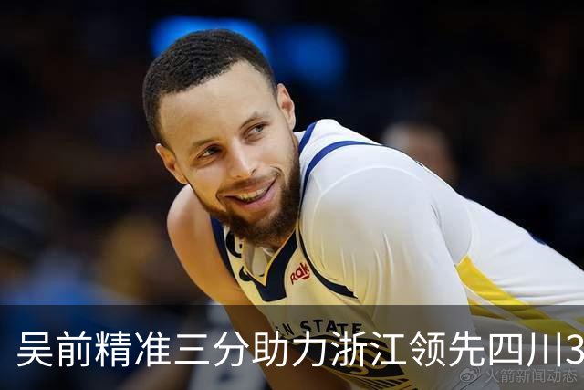 吴前精准三分助力浙江领先四川31分