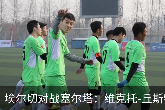 埃尔切对战塞尔塔：维克托-丘斯特与勒马尔首发阵容揭晓