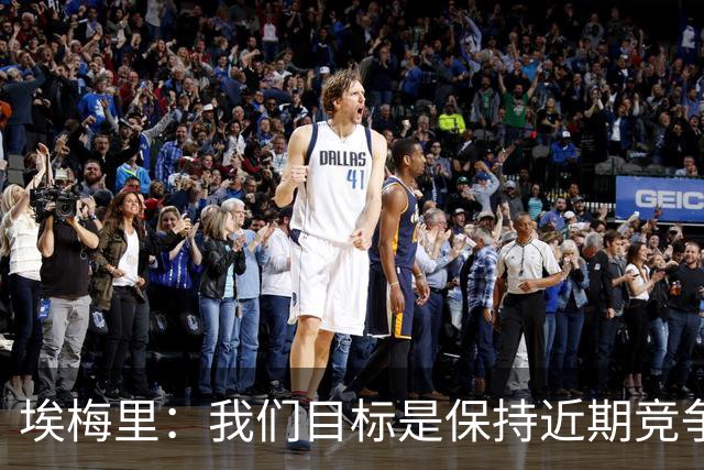 埃梅里：我们目标是保持近期竞争力，争夺英超前七