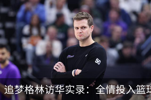 追梦格林访华实录：全情投入篮球热情