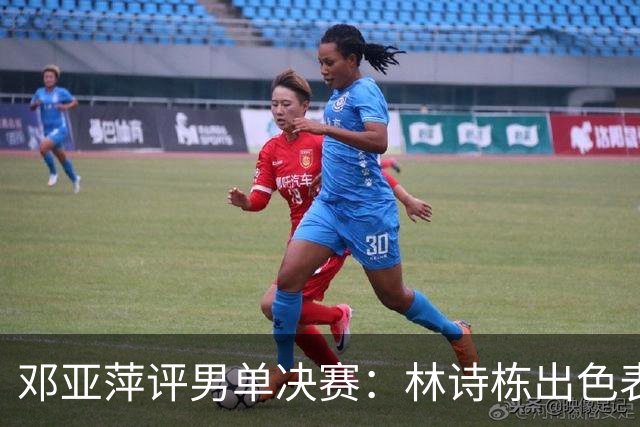 邓亚萍评男单决赛：林诗栋出色表现令人震惊，王楚钦面临挑战