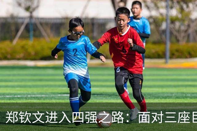 郑钦文进入四强之路：面对三座巨山的挑战